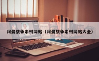 渠县阿曼战争素材网站（阿曼战争素材网站大全）