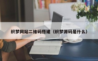 渠县织梦网站二维码搭建（织梦源码是什么）