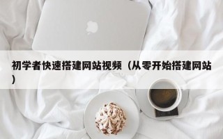 渠县初学者快速搭建网站视频（从零开始搭建网站）