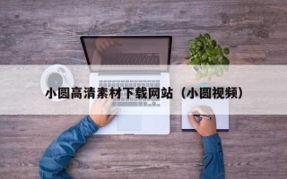 渠县小圆高清素材下载网站（小圆视频）