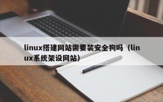渠县linux搭建网站需要装安全狗吗（linux系统架设网站）