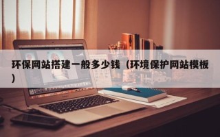 渠县环保网站搭建一般多少钱（环境保护网站模板）