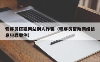 渠县程序员搭建网站别人诈骗（程序员帮助网络信息犯罪案例）