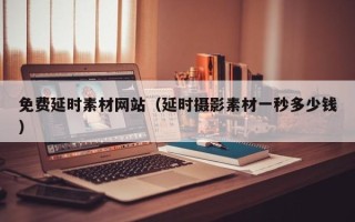 渠县免费延时素材网站（延时摄影素材一秒多少钱）