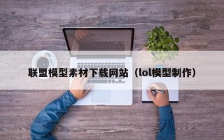 渠县联盟模型素材下载网站（lol模型制作）