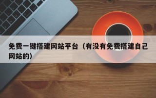 渠县免费一键搭建网站平台（有没有免费搭建自己网站的）
