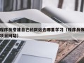 渠县程序员搭建自己的网站去哪里学习（程序员做项目网站）