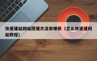 渠县快速建站网站搭建方法有哪些（怎么快速建网站教程）