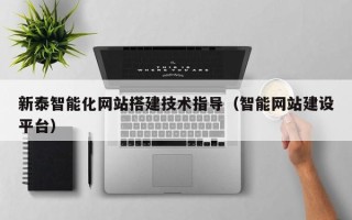 渠县新泰智能化网站搭建技术指导（智能网站建设平台）