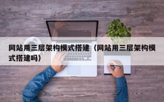渠县网站用三层架构模式搭建（网站用三层架构模式搭建吗）