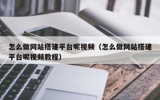 渠县怎么做网站搭建平台呢视频（怎么做网站搭建平台呢视频教程）